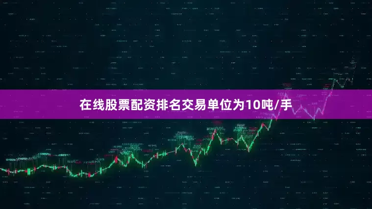 在线股票配资排名交易单位为10吨/手