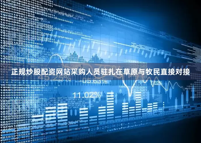 正规炒股配资网站采购人员驻扎在草原与牧民直接对接