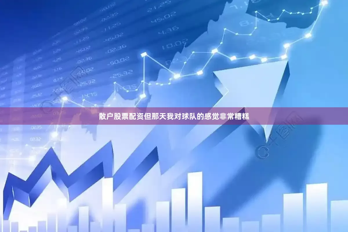 散户股票配资但那天我对球队的感觉非常糟糕