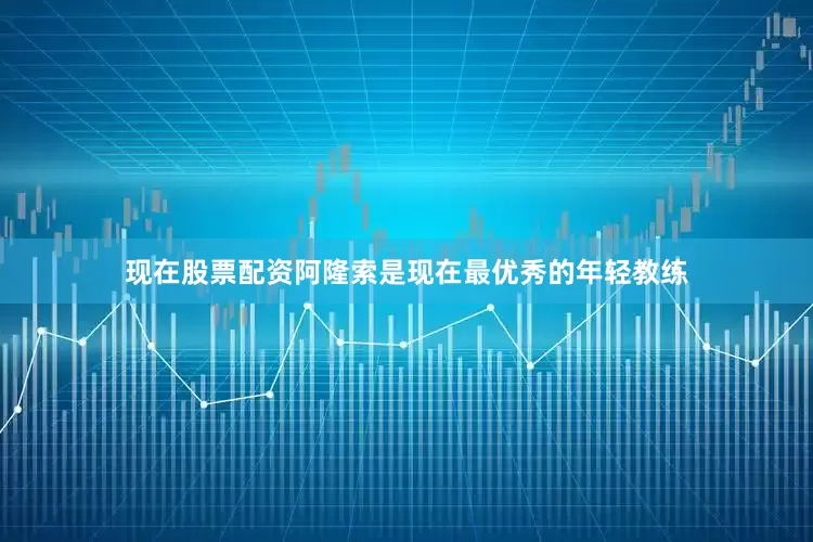 现在股票配资阿隆索是现在最优秀的年轻教练