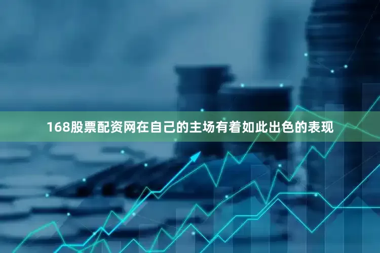 168股票配资网在自己的主场有着如此出色的表现
