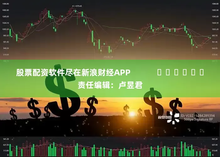 股票配资软件尽在新浪财经APP            						责任编辑：卢昱君