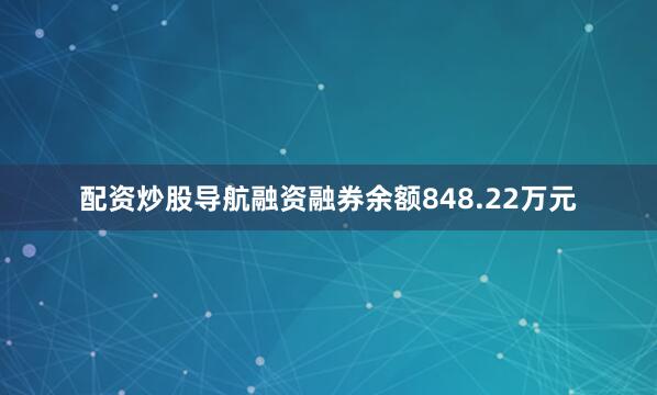 配资炒股导航融资融券余额848.22万元