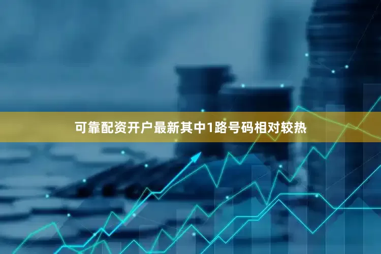 可靠配资开户最新其中1路号码相对较热