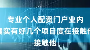 专业个人配资门户业内确实有好几个项目度在接触他