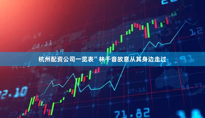 杭州配资公司一览表”林千音故意从其身边走过