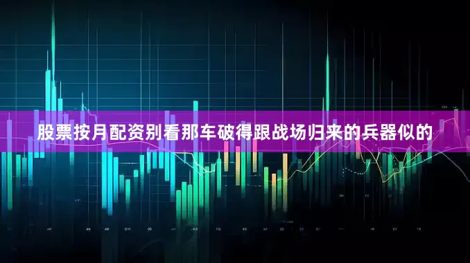 股票按月配资别看那车破得跟战场归来的兵器似的