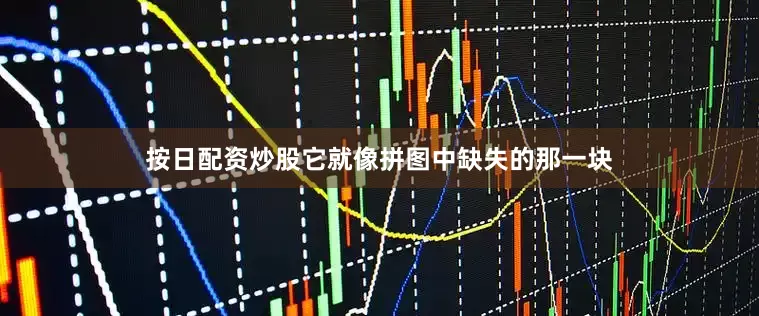 按日配资炒股它就像拼图中缺失的那一块