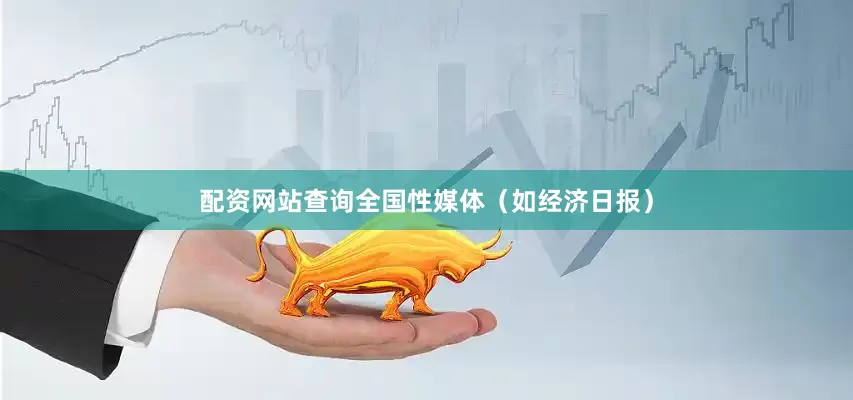 配资网站查询全国性媒体（如经济日报）